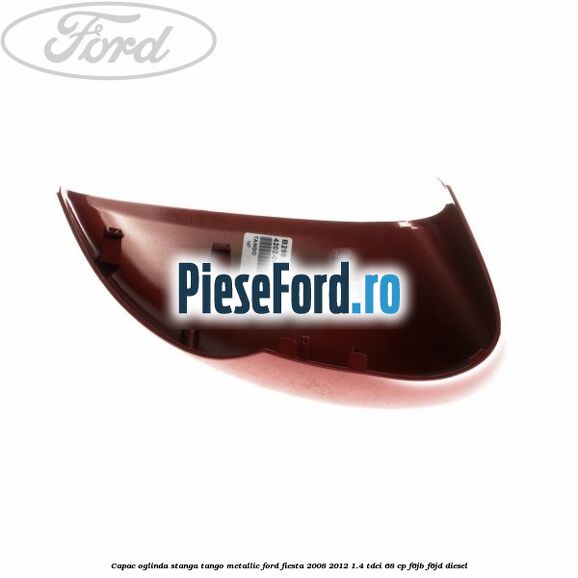 Capac oglinda stanga tango metallic Ford Fiesta 2008-2012 1.4 TDCi 68 cp F6JB, F6JD diesel