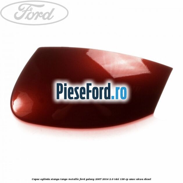 Capac oglinda stanga tango metallic Ford Galaxy 2007-2014 2.0 TDCi 136 cp Capac oglinda stanga tango metallic Ford Galaxy 2007-2014 2.0 TDCi 136 cp AZWC, UKWA diesel