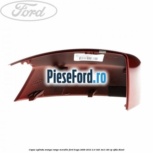 Capac oglinda stanga tango metallic Ford Kuga 2008-2012 2.0 TDCI 4x4 140 cp Capac oglinda stanga tango metallic Ford Kuga 2008-2012 2.0 TDCI 4x4 140 cp UFDA diesel