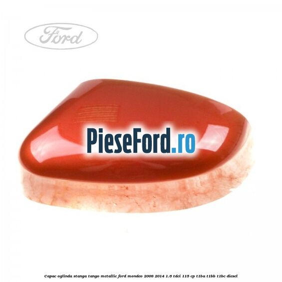 Capac oglinda stanga tango metallic Ford Mondeo 2008-2014 1.6 TDCi 115 cp T1BA, T1BB, T1BC diesel