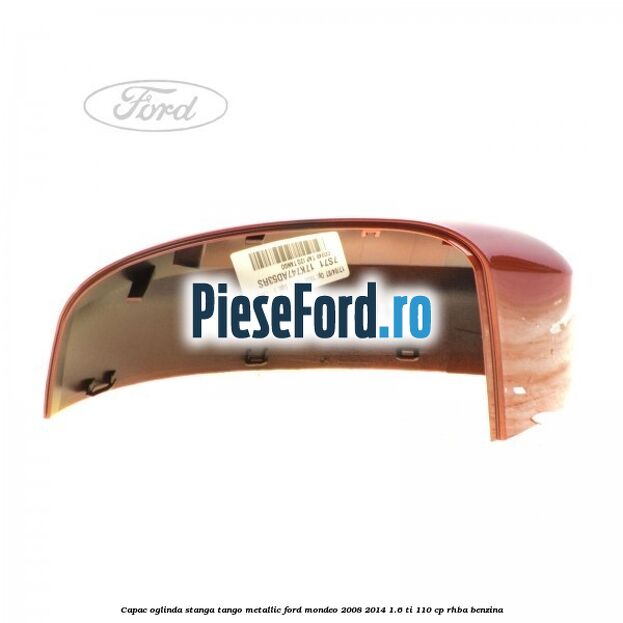 Capac oglinda stanga tango metallic Ford Mondeo 2008-2014 1.6 Ti 110 cp RHBA benzina