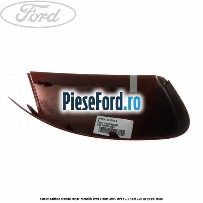Capac oglinda stanga tango metallic Ford S-Max 2007-2014 1.8 TDCi 125 cp Capac oglinda stanga tango metallic Ford S-Max 2007-2014 1.8 TDCi 125 cp QYWA diesel
