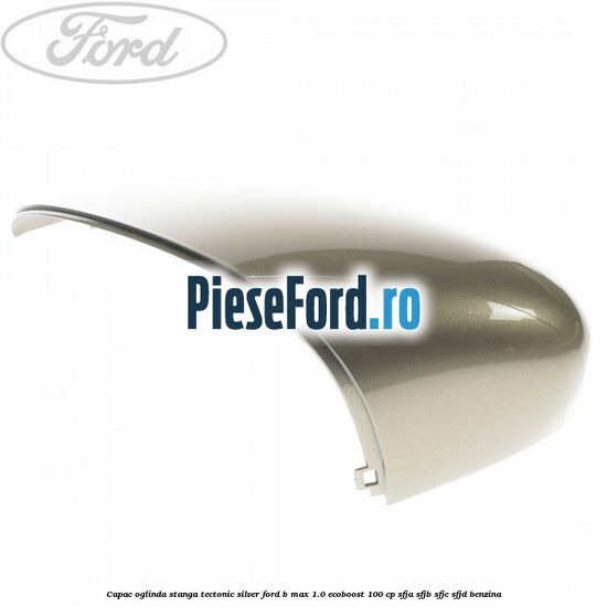 Capac oglinda stanga tectonic silver Ford B-Max 1.0 EcoBoost 100 cp Capac oglinda stanga tectonic silver Ford B-Max 1.0 EcoBoost 100 cp SFJA, SFJB, SFJC, SFJD benzina