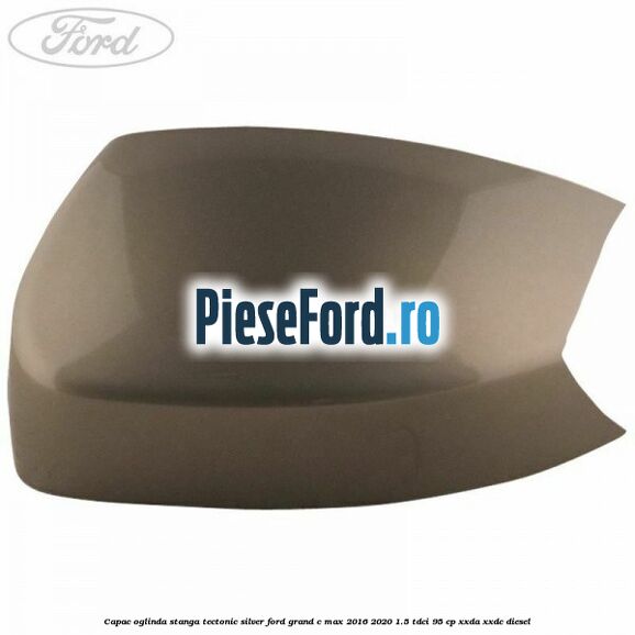 Capac oglinda stanga Tectonic Silver Ford Grand C-Max 2016-2020 1.5 TDCi 95 cp XXDA, XXDC diesel