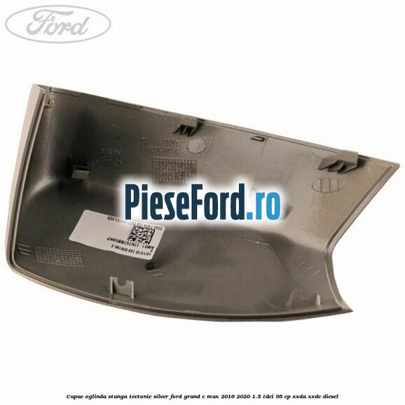 Capac oglinda stanga Tectonic Silver Ford Grand C-Max 2016-2020 1.5 TDCi 95 cp XXDA, XXDC diesel