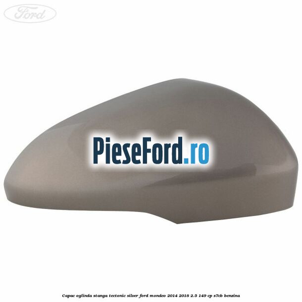 Capac oglinda stanga tectonic silver Ford Mondeo 2014-2018 2.5 149 cp S7CB benzina