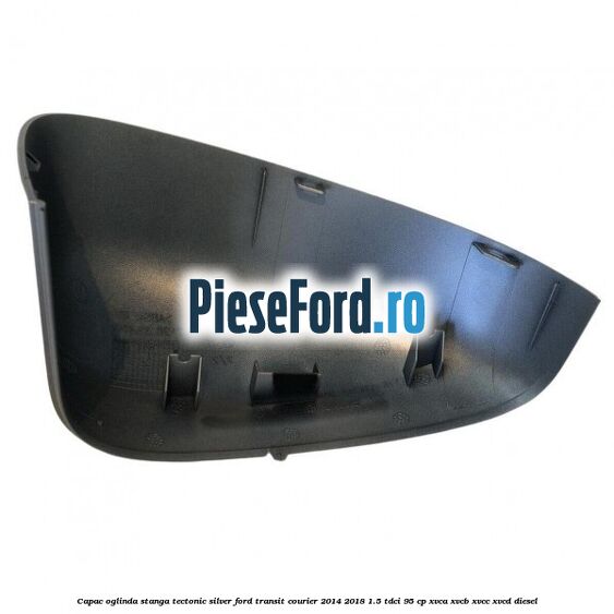 Capac oglinda stanga tectonic silver Ford Transit Courier 2014-2018 1.5 TDCi 95 cp Capac oglinda stanga tectonic silver Ford Transit Courier 2014-2018 1.5 TDCi 95 cp XVCA, XVCB, XVCC, XVCD diesel