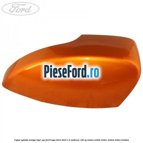 Capac oglinda stanga tiger eye Ford Kuga 2013-2016 1.5 EcoBoost 150 cp Capac oglinda stanga tiger eye Ford Kuga 2013-2016 1.5 EcoBoost 150 cp M8MA, M8MB, M8MC, M8MD, M8ME benzina