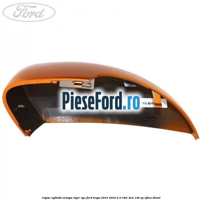 Capac oglinda stanga tiger eye Ford Kuga 2013-2016 2.0 TDCi 4x4 140 cp UFMA diesel