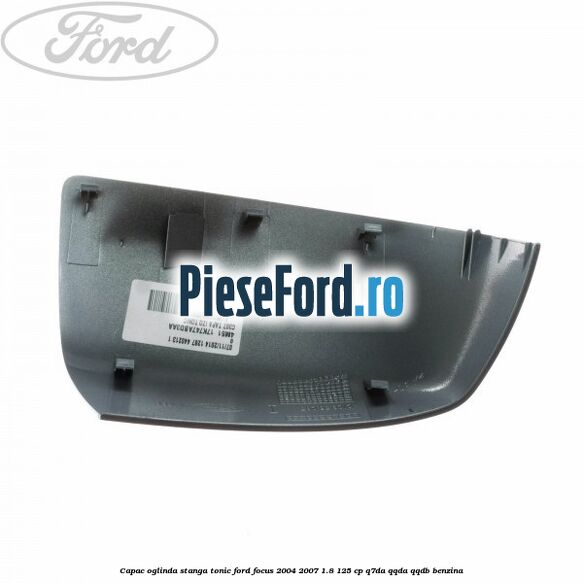 Capac oglinda stanga tonic Ford Focus 2004-2007 1.8 125 cp Q7DA, QQDA, QQDB benzina