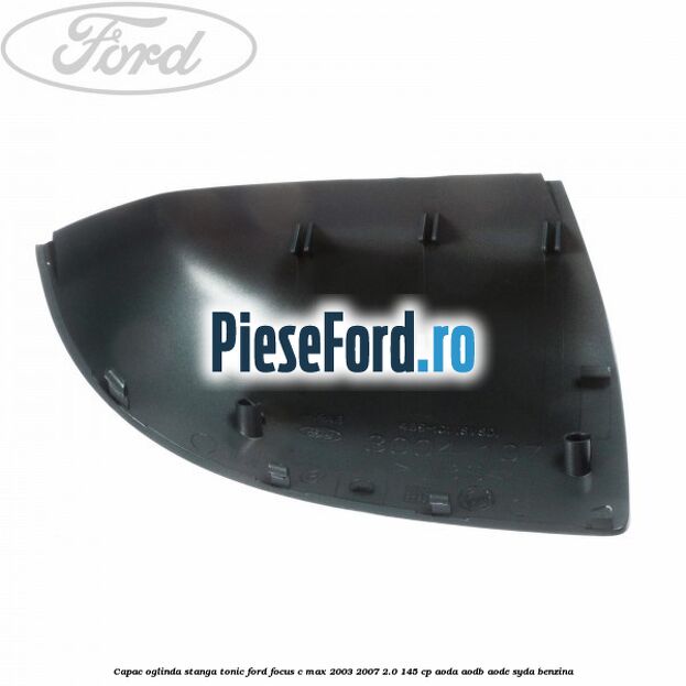 Capac oglinda stanga tonic Ford Focus C-Max 2003-2007 2.0 145 cp Capac oglinda stanga tonic Ford Focus C-Max 2003-2007 2.0 145 cp AODA, AODB, AODE, SYDA benzina