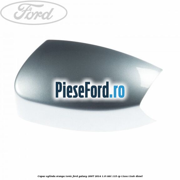 Capac oglinda stanga tonic Ford Galaxy 2007-2014 1.6 TDCi 115 cp T1WA, T1WB diesel