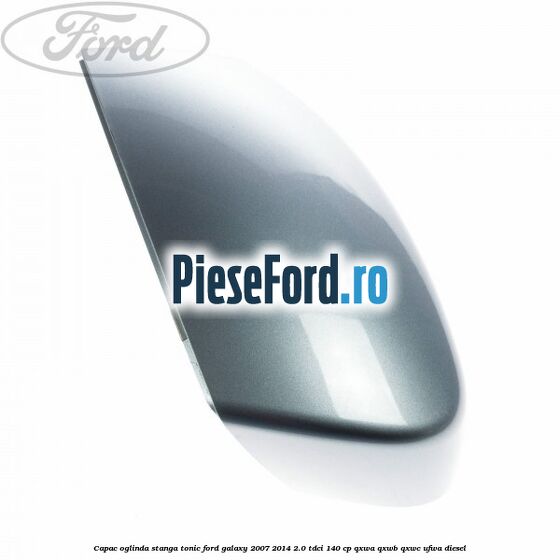 Capac oglinda stanga tonic Ford Galaxy 2007-2014 2.0 TDCi 140 cp Capac oglinda stanga tonic Ford Galaxy 2007-2014 2.0 TDCi 140 cp QXWA, QXWB, QXWC, UFWA diesel