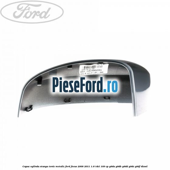 Capac oglinda stanga tonic metalic Ford Focus 2008-2011 1.6 TDCi 109 cp Capac oglinda stanga tonic metalic Ford Focus 2008-2011 1.6 TDCi 109 cp G8DA, G8DB, G8DD, G8DE, G8DF diesel