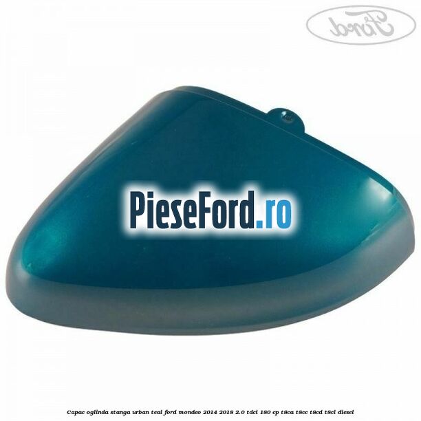 Capac oglinda stanga urban teal Ford Mondeo 2014-2018 2.0 TDCi 180 cp T8CA, T8CC, T8CD, T8CL diesel