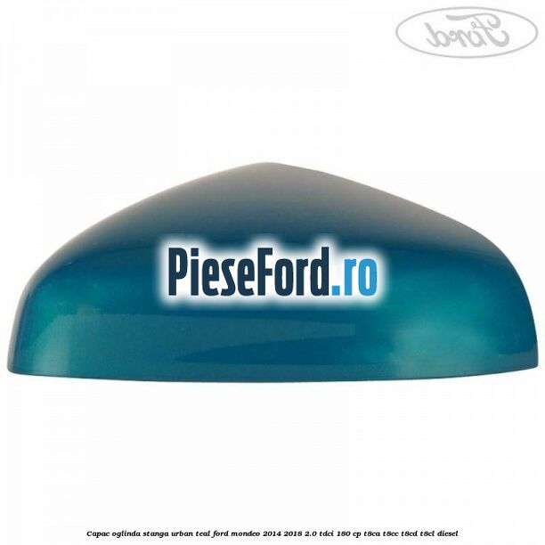 Capac oglinda stanga urban teal Ford Mondeo 2014-2018 2.0 TDCi 180 cp T8CA, T8CC, T8CD, T8CL diesel