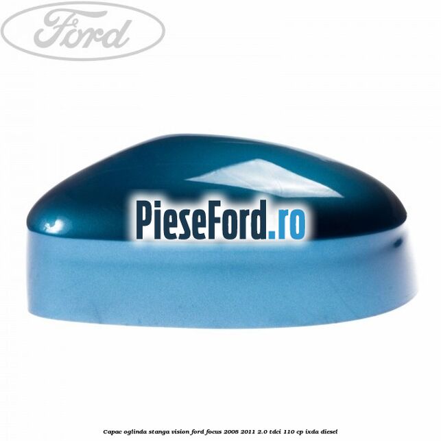 Capac oglinda stanga vision Ford Focus 2008-2011 2.0 TDCi 110 cp IXDA diesel