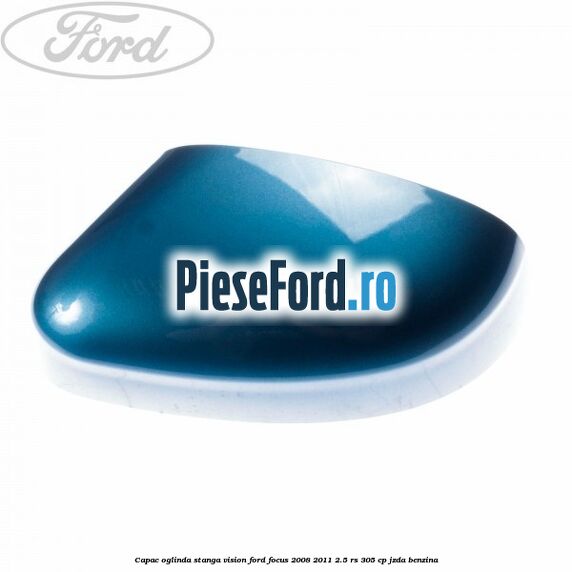 Capac oglinda stanga vision Ford Focus 2008-2011 2.5 RS 305 cp JZDA benzina