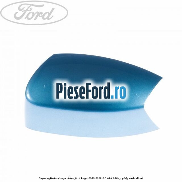 Capac oglinda stanga vision Ford Kuga 2008-2012 2.0 TDCi 136 cp G6DG, UKDA diesel