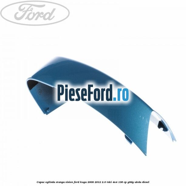 Capac oglinda stanga vision Ford Kuga 2008-2012 2.0 TDCi 4x4 136 cp G6DG, UKDA diesel