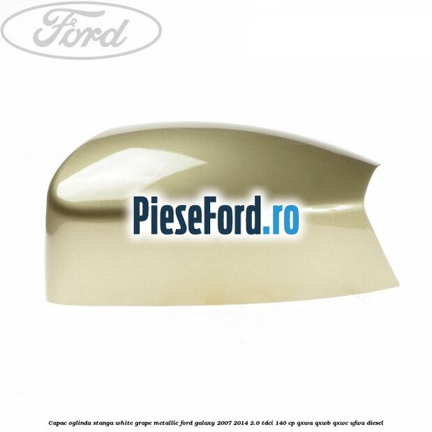 Capac oglinda stanga white grape metallic Ford Galaxy 2007-2014 2.0 TDCi 140 cp QXWA, QXWB, QXWC, UFWA diesel