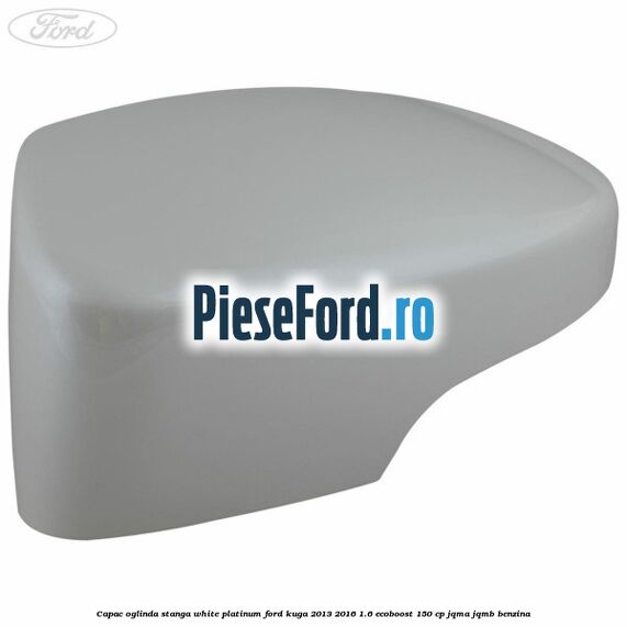 Capac oglinda stanga white platinum Ford Kuga 2013-2016 1.6 EcoBoost 150 cp JQMA, JQMB benzina