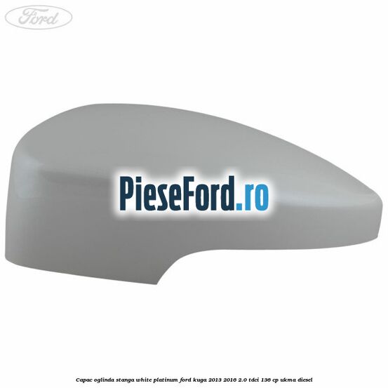 Capac oglinda stanga white platinum Ford Kuga 2013-2016 2.0 TDCi 136 cp UKMA diesel