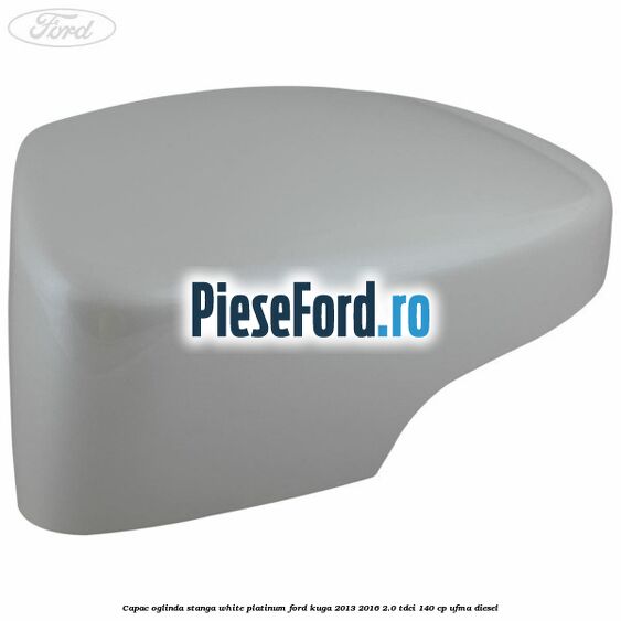 Capac oglinda stanga white platinum Ford Kuga 2013-2016 2.0 TDCi 140 cp UFMA diesel