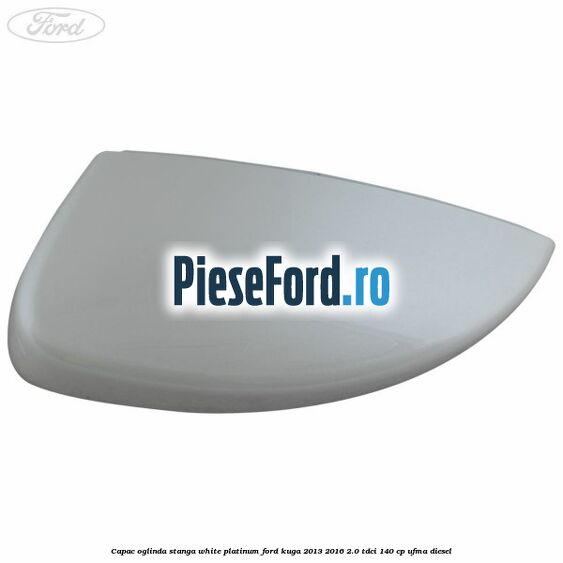 Capac oglinda stanga white platinum Ford Kuga 2013-2016 2.0 TDCi 140 cp UFMA diesel