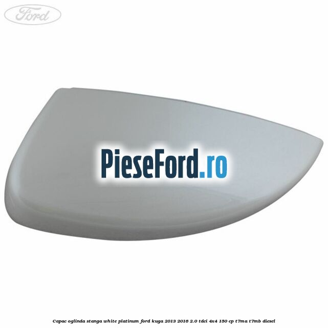Capac oglinda stanga white platinum Ford Kuga 2013-2016 2.0 TDCi 4x4 150 cp T7MA, T7MB diesel