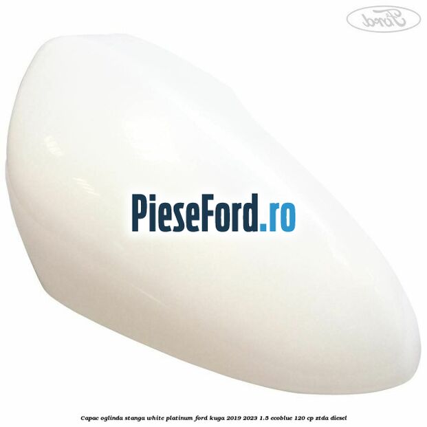 Capac oglinda stanga white platinum Ford Kuga 2019-2023 1.5 EcoBlue 120 cp ZTDA diesel