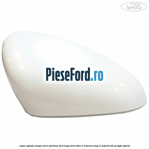 Capac oglinda stanga white platinum Ford Kuga 2019-2023 2.5 Duratec Plug-in-Hybrid 225 cp BGDA hybrid