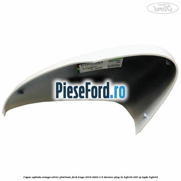 Capac oglinda stanga white platinum Ford Kuga 2019-2023 2.5 Duratec Plug-in-Hybrid 225 cp Capac oglinda stanga white platinum Ford Kuga 2019-2023 2.5 Duratec Plug-in-Hybrid 225 cp BGDA hybrid
