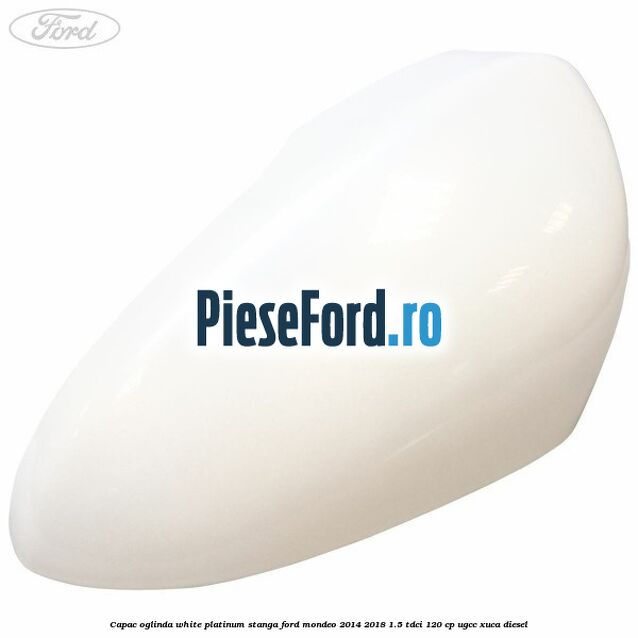 Capac oglinda white platinum stanga Ford Mondeo 2014-2018 1.5 TDCi 120 cp UGCC, XUCA diesel
