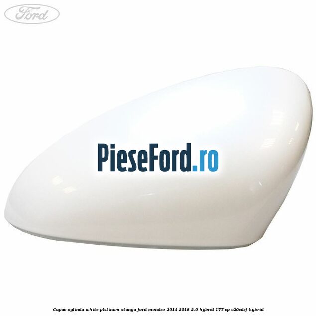 Capac oglinda white platinum stanga Ford Mondeo 2014-2018 2.0 Hybrid 177 cp C20EDEF hybrid