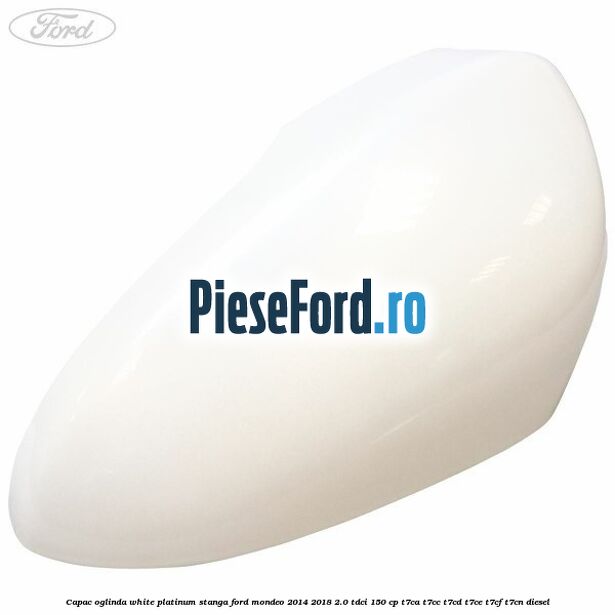Capac oglinda white platinum stanga Ford Mondeo 2014-2018 2.0 TDCi 150 cp T7CA, T7CC, T7CD, T7CE, T7CF, T7CN diesel