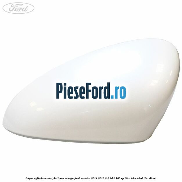 Capac oglinda white platinum stanga Ford Mondeo 2014-2018 2.0 TDCi 180 cp T8CA, T8CC, T8CD, T8CL diesel