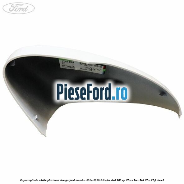 Capac oglinda white platinum stanga Ford Mondeo 2014-2018 2.0 TDCi 4x4 150 cp T7CA, T7CC, T7CD, T7CE, T7CF diesel