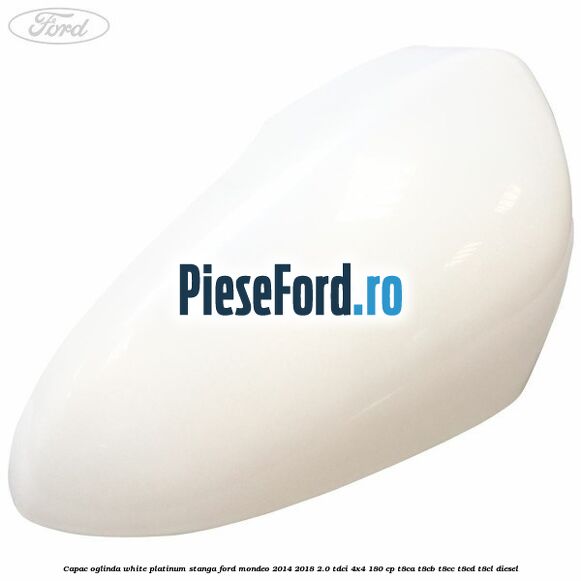 Capac oglinda white platinum stanga Ford Mondeo 2014-2018 2.0 TDCi 4x4 180 cp T8CA, T8CB, T8CC, T8CD, T8CL diesel