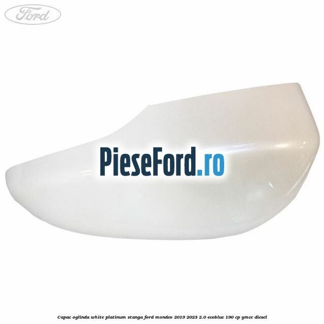 Capac oglinda white platinum stanga Ford Mondeo 2019-2023 2.0 EcoBlue 190 cp YMCC diesel