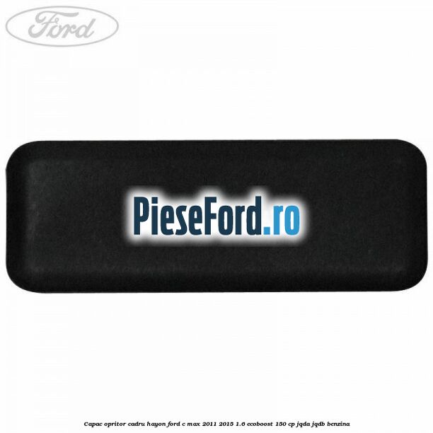 Capac opritor cadru hayon Ford C-Max 2011-2015 1.6 EcoBoost 150 cp JQDA, JQDB benzina