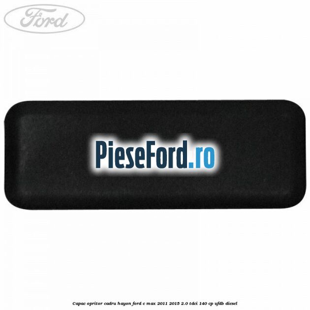 Capac opritor cadru hayon Ford C-Max 2011-2015 2.0 TDCi 140 cp UFDB diesel