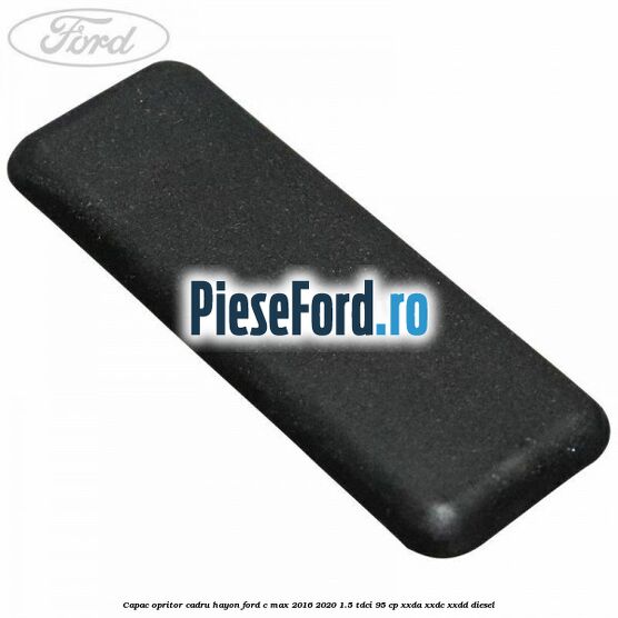 Capac opritor cadru hayon Ford C-Max 2016-2020 1.5 TDCi 95 cp XXDA, XXDC, XXDD diesel