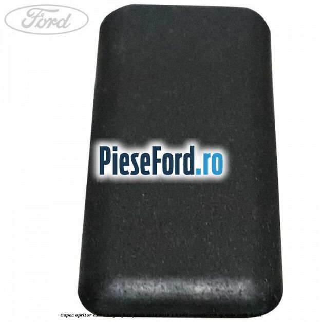 Capac opritor cadru hayon Ford Focus 2014-2018 1.5 TDCi ECOnetic 105 cp Capac opritor cadru hayon Ford Focus 2014-2018 1.5 TDCi ECOnetic 105 cp AEDA, XXDB diesel