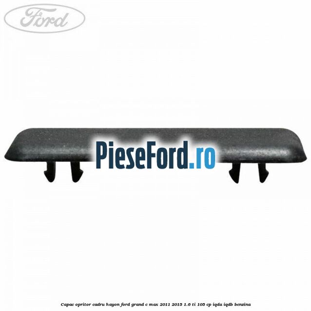 Capac opritor cadru hayon Ford Grand C-Max 2011-2015 1.6 Ti 105 cp IQDA, IQDB benzina