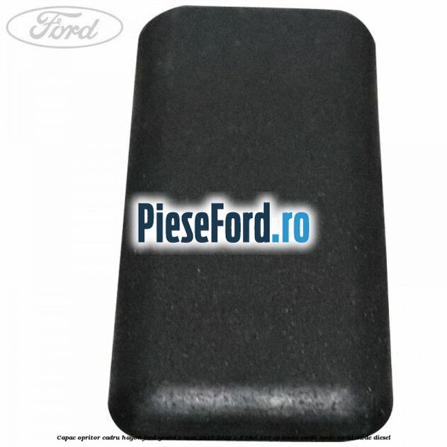 Capac opritor cadru hayon Ford Grand C-Max 2016-2020 1.5 TDCi 120 cp XWDA, XWDB, XWDC, XWDD, XWDE diesel