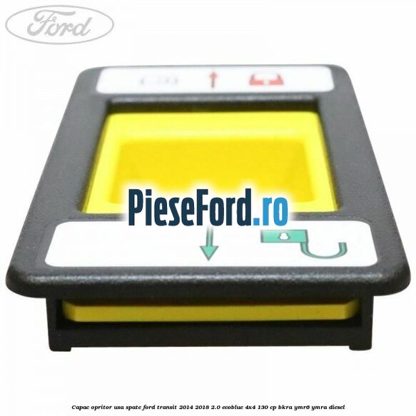 Capac opritor usa spate Ford Transit 2014-2018 2.0 EcoBlue 4x4 130 cp Capac opritor usa spate Ford Transit 2014-2018 2.0 EcoBlue 4x4 130 cp BKRA, YMR6, YMRA diesel