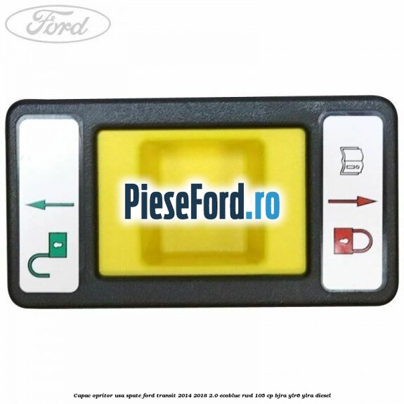 Capac opritor usa spate Ford Transit 2014-2018 2.0 EcoBlue RWD 105 cp BJRA, YLR6, YLRA diesel