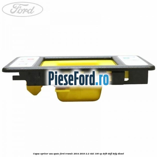 Capac opritor usa spate Ford Transit 2014-2018 2.2 TDCi 100 cp DRF5, DRFF, DRFG diesel