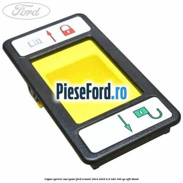 Capac opritor usa spate Ford Transit 2014-2018 2.2 TDCi 155 cp CVF5 diesel